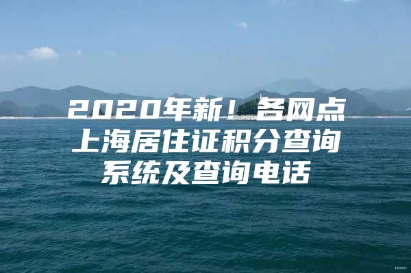 2020年新！各网点上海居住证积分查询系统及查询电话