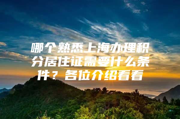 哪个熟悉上海办理积分居住证需要什么条件？各位介绍看看