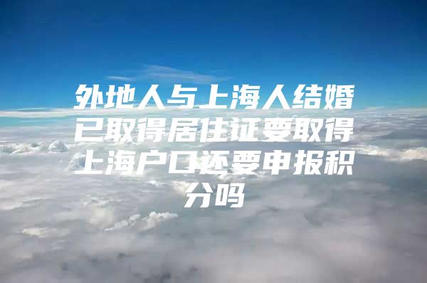 外地人与上海人结婚已取得居住证要取得上海户口还要申报积分吗