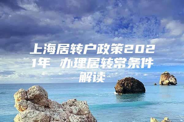 上海居转户政策2021年 办理居转常条件解读