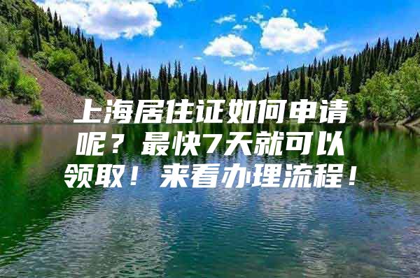 上海居住证如何申请呢？最快7天就可以领取！来看办理流程！