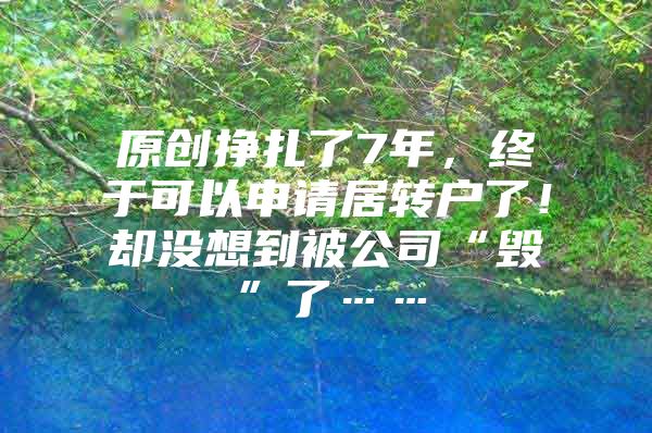 原创挣扎了7年，终于可以申请居转户了！却没想到被公司“毁”了……