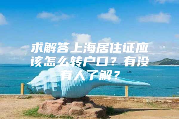 求解答上海居住证应该怎么转户口？有没有人了解？