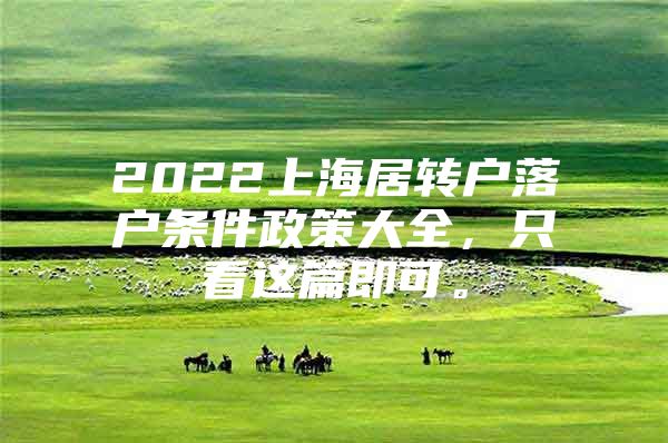 2022上海居转户落户条件政策大全，只看这篇即可。