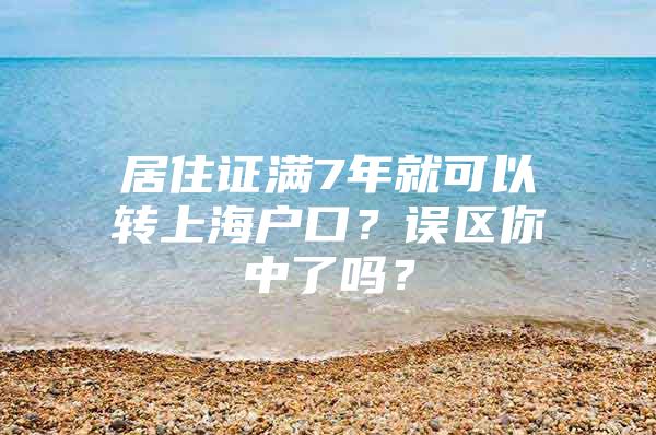 居住证满7年就可以转上海户口？误区你中了吗？