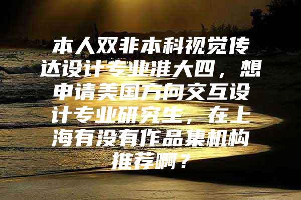 本人双非本科视觉传达设计专业准大四，想申请美国方向交互设计专业研究生，在上海有没有作品集机构推荐啊？