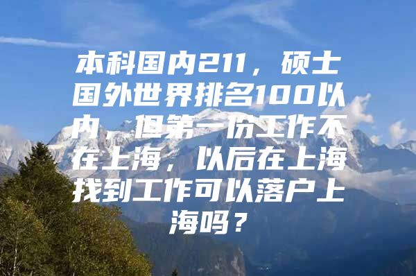 本科国内211，硕士国外世界排名100以内，但第一份工作不在上海，以后在上海找到工作可以落户上海吗？