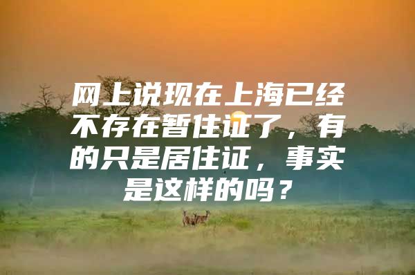 网上说现在上海已经不存在暂住证了，有的只是居住证，事实是这样的吗？