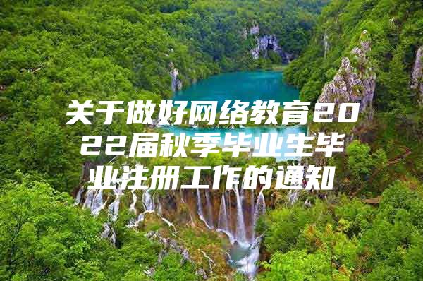 关于做好网络教育2022届秋季毕业生毕业注册工作的通知