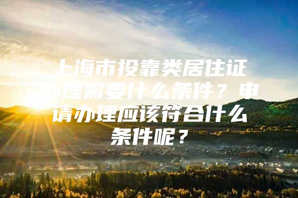 上海市投靠类居住证办理需要什么条件？申请办理应该符合什么条件呢？