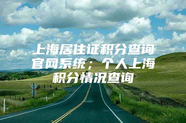 上海居住证积分查询官网系统；个人上海积分情况查询