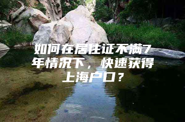 如何在居住证不满7年情况下，快速获得上海户口？