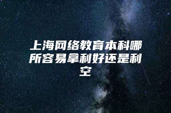 上海网络教育本科哪所容易拿利好还是利空