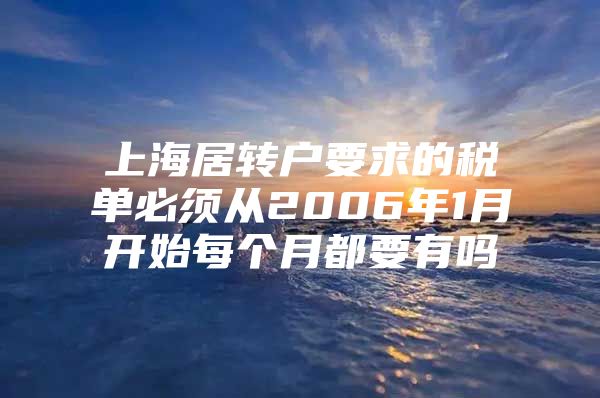 上海居转户要求的税单必须从2006年1月开始每个月都要有吗