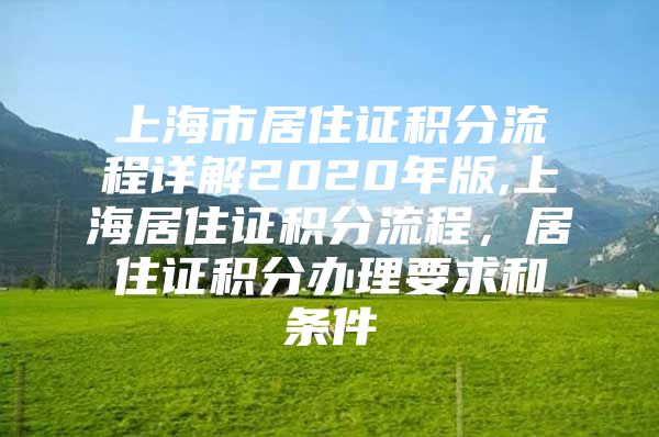 上海市居住证积分流程详解2020年版,上海居住证积分流程，居住证积分办理要求和条件