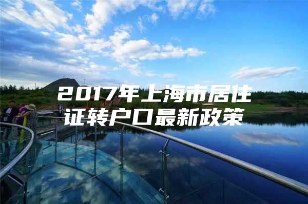 2017年上海市居住证转户口最新政策