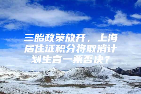 三胎政策放开，上海居住证积分将取消计划生育一票否决？