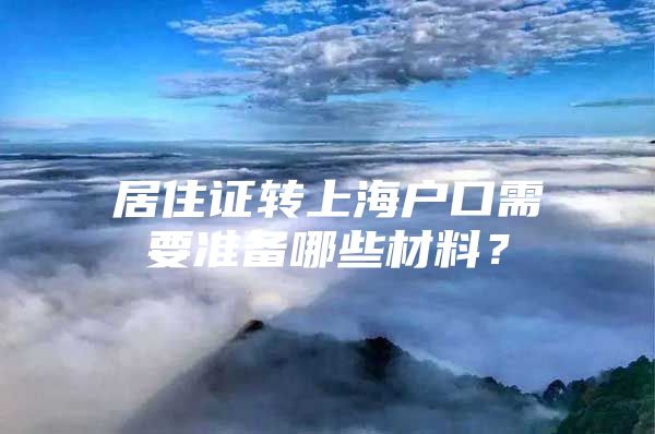 居住证转上海户口需要准备哪些材料？