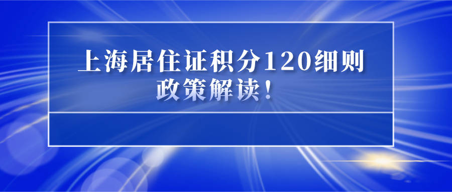 最新版上海居住证积分120细则政策解读！事关每一位非沪籍！