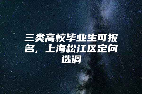 三类高校毕业生可报名, 上海松江区定向选调