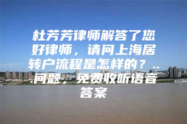 杜芳芳律师解答了您好律师，请问上海居转户流程是怎样的？...问题，免费收听语音答案