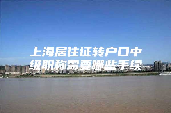 上海居住证转户口中级职称需要哪些手续