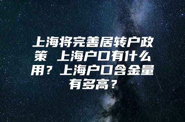 上海将完善居转户政策 上海户口有什么用？上海户口含金量有多高？