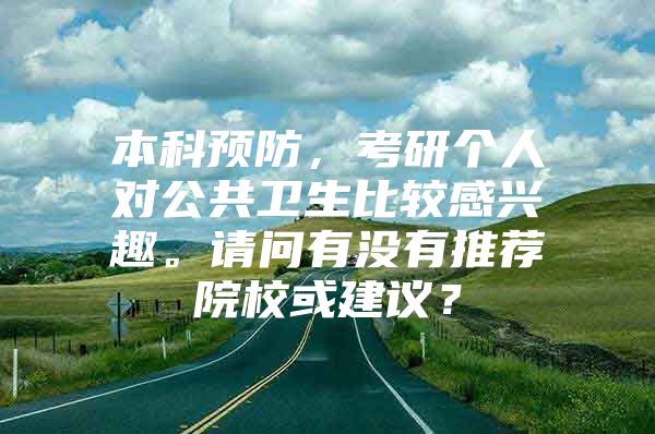 本科预防，考研个人对公共卫生比较感兴趣。请问有没有推荐院校或建议？