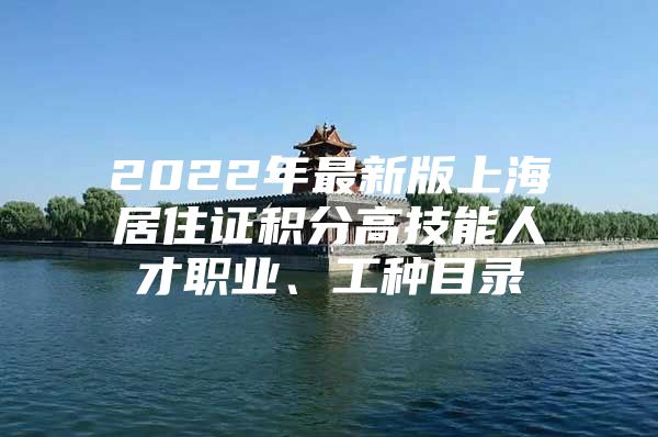 2022年最新版上海居住证积分高技能人才职业、工种目录