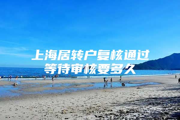 上海居转户复核通过等待审核要多久