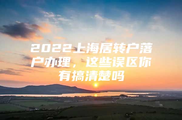 2022上海居转户落户办理，这些误区你有搞清楚吗