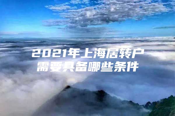 2021年上海居转户需要具备哪些条件