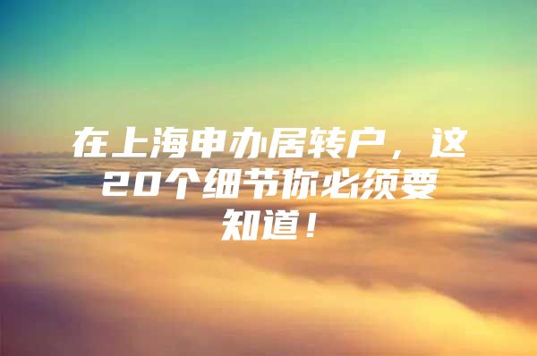 在上海申办居转户，这20个细节你必须要知道！