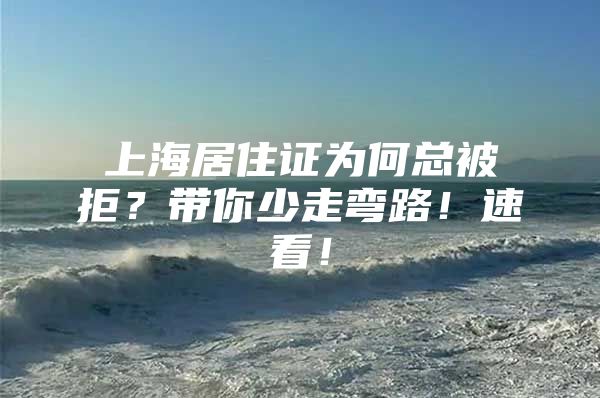 上海居住证为何总被拒？带你少走弯路！速看！