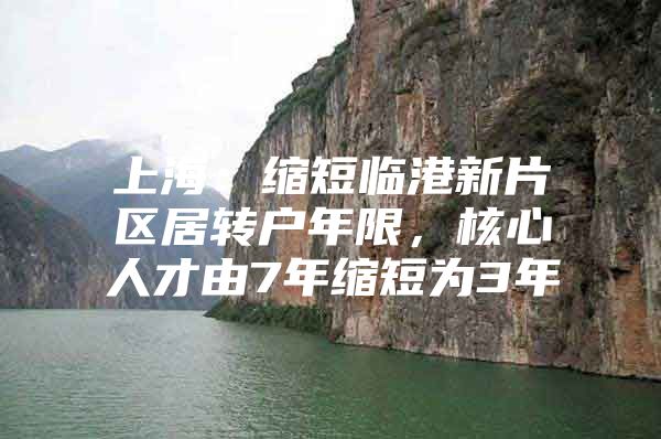 上海：缩短临港新片区居转户年限，核心人才由7年缩短为3年