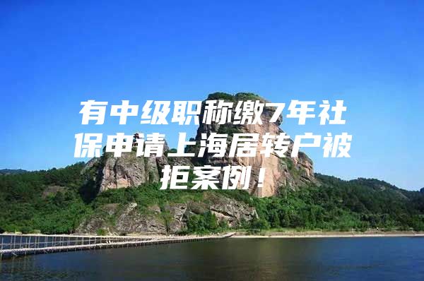 有中级职称缴7年社保申请上海居转户被拒案例！