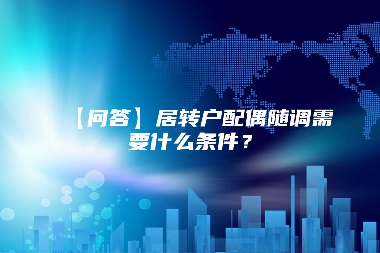 【问答】居转户配偶随调需要什么条件？