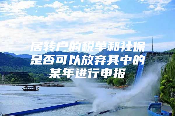 居转户的税单和社保是否可以放弃其中的某年进行申报