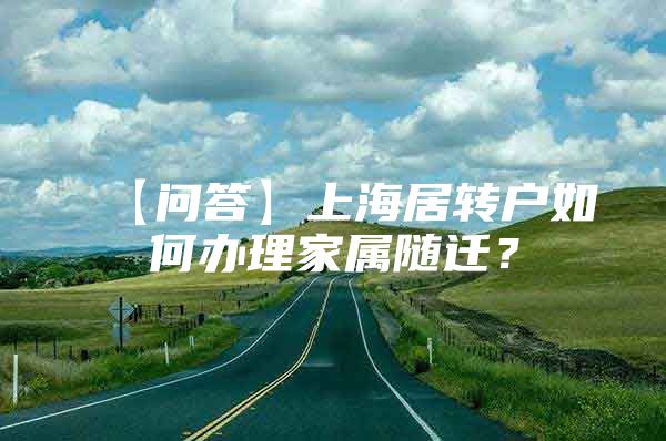 【问答】上海居转户如何办理家属随迁？