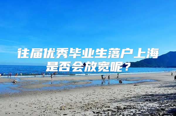 往届优秀毕业生落户上海是否会放宽呢？