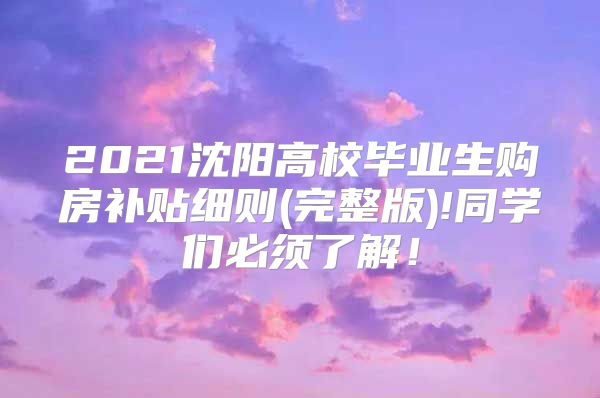 2021沈阳高校毕业生购房补贴细则(完整版)!同学们必须了解！