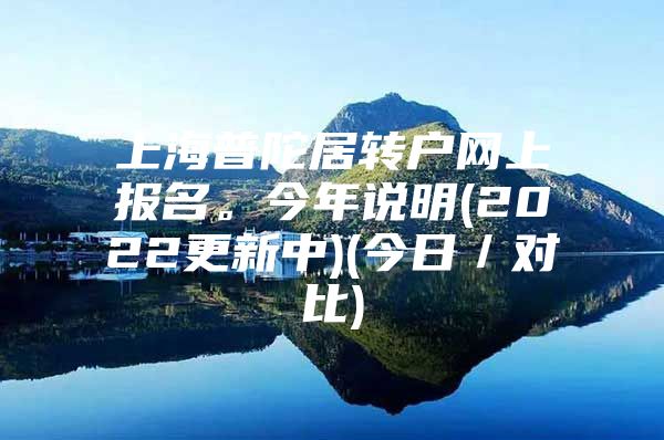 上海普陀居转户网上报名。今年说明(2022更新中)(今日／对比)