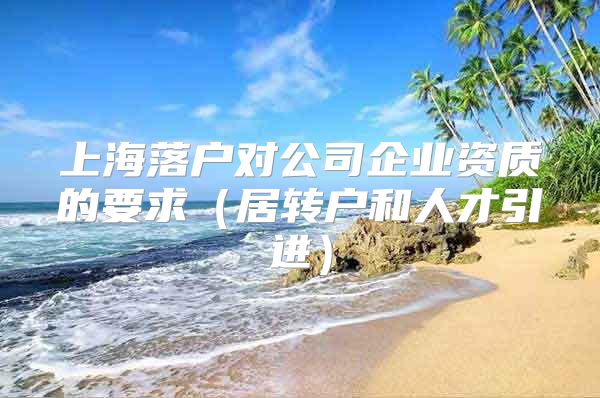 上海落户对公司企业资质的要求（居转户和人才引进）