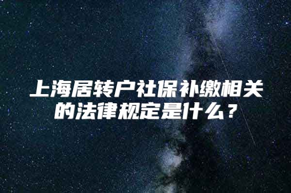 上海居转户社保补缴相关的法律规定是什么？