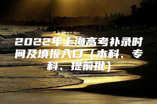 2022年上海高考补录时间及填报入口（本科、专科、提前批）