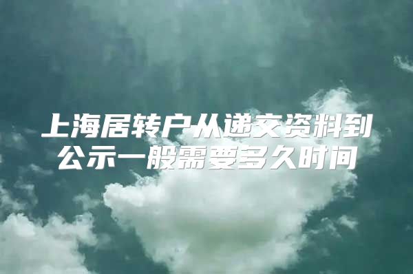 上海居转户从递交资料到公示一般需要多久时间