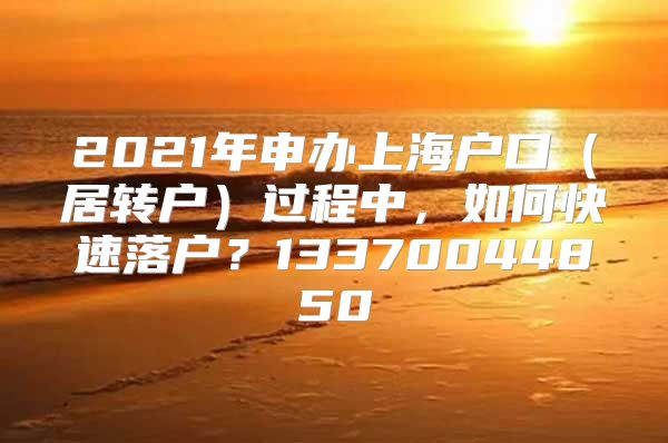 2021年申办上海户口（居转户）过程中，如何快速落户？13370044850