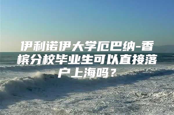 伊利诺伊大学厄巴纳-香槟分校毕业生可以直接落户上海吗？