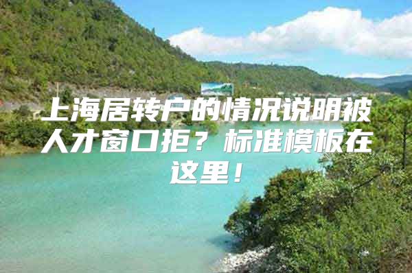 上海居转户的情况说明被人才窗口拒？标准模板在这里！