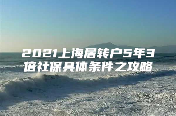 2021上海居转户5年3倍社保具体条件之攻略